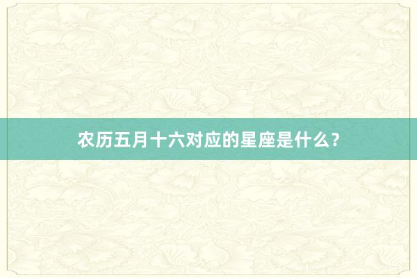 农历五月十六对应的星座是什么？