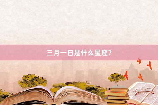 三月一日是什么星座?