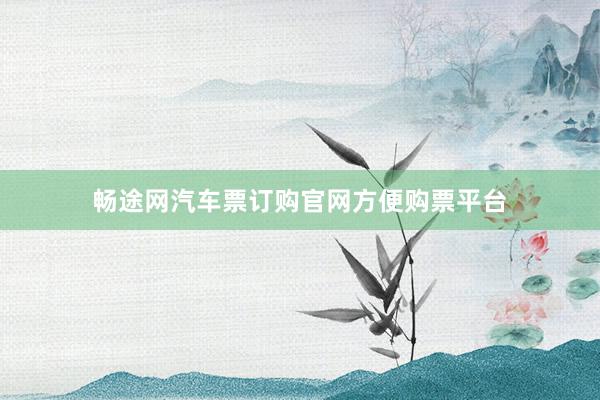 畅途网汽车票订购官网方便购票平台